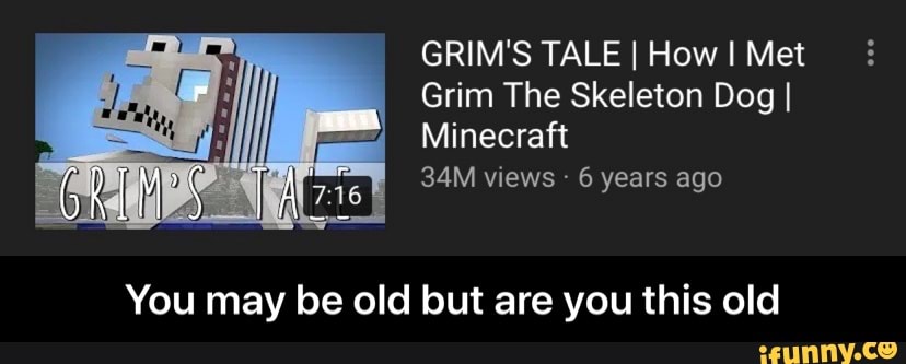 GRIM'S TALE I How I Met
Grim The Skeleton Dog I
Minecraft
34M views 6 years ago
You may be old but are you this old - You may be old but are you this old