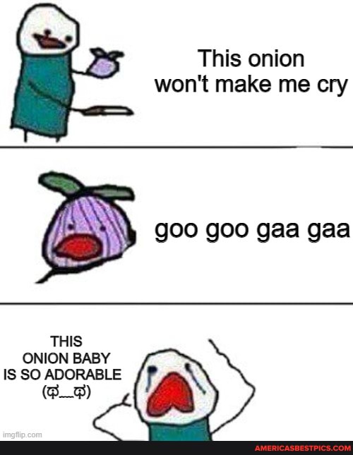 This onion won't make me cry
goo goo gaa gaa
ONION BABY IS SO ADORABLE