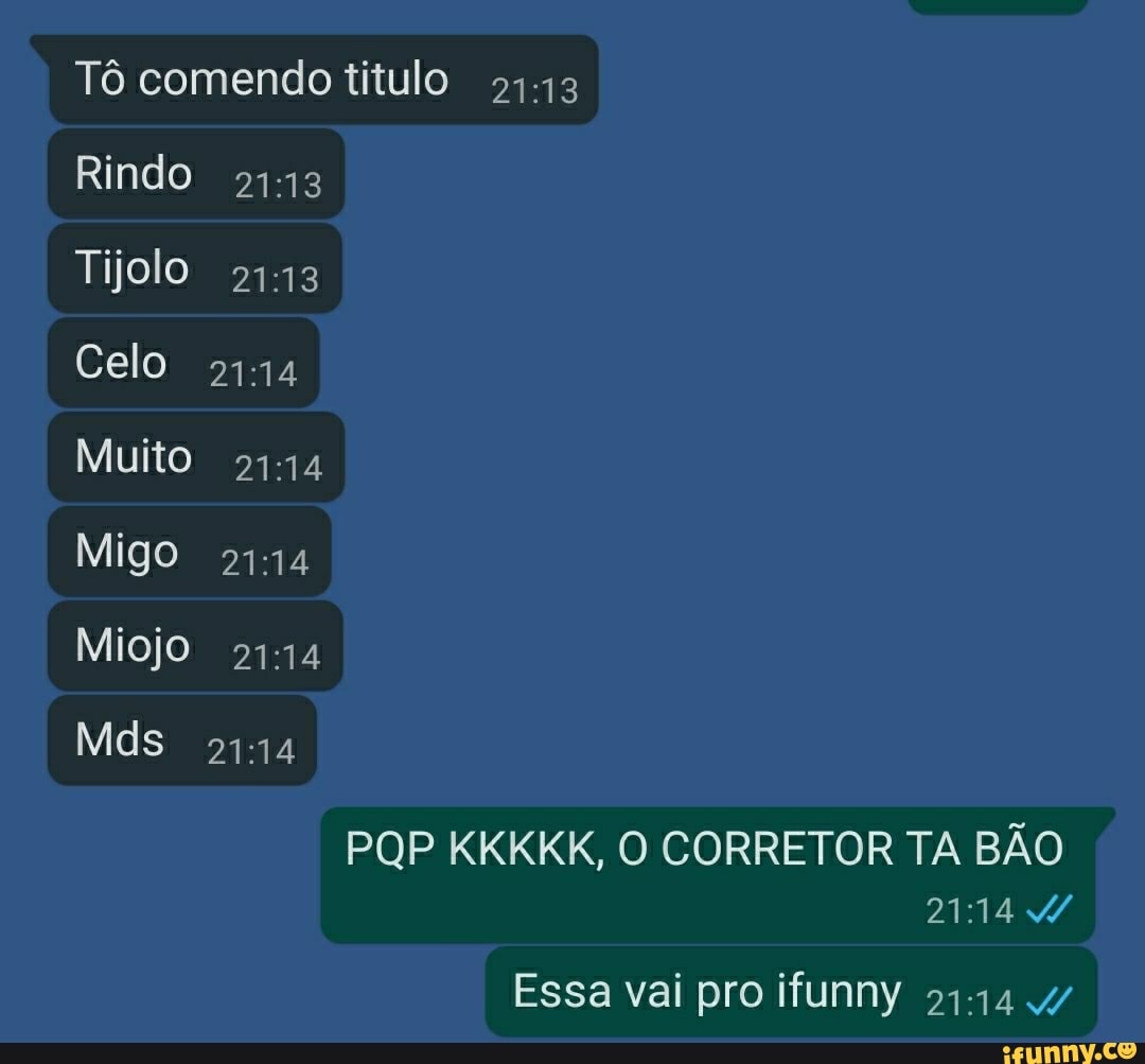 Tô comendo titulo
Rindo 2113
Tijolo
Celo
Muito
Migo
Miojo 2114
Mds
POP KKKKK, O CORRETOR TA BÃO
Essa vai pro ifunny 4/