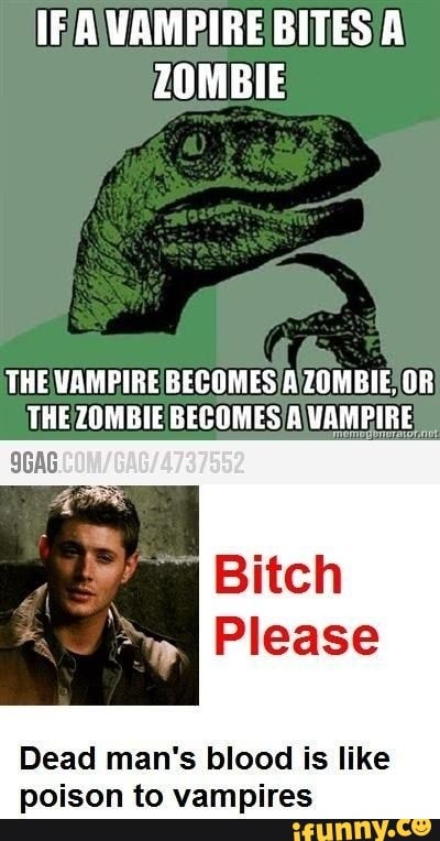 IF A VAMPIRE BITES A ZOMBIE
THE VAMPIRE BECOMES A ZOMBIE, OR THE ZOMBIE BECOMES A VAMPIRE
Dead man's blood is like
poison to vampires
