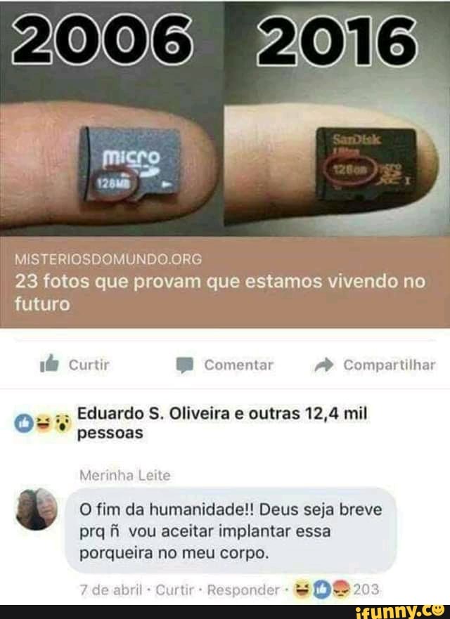 MISTERIOSDOMUNDO.ORG
23 fotos que provam que estamos vivendo no
futuro
16 BB A" Compartilhar
Eduardo S. Oliveira e outras 12,4 mil
pessoas
O fim da humanidade!! Deus seja breve
prq fi vou aceitar implantar essa
porqueira no meu corpo.