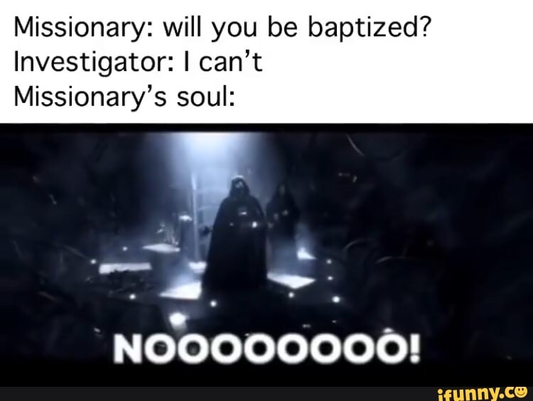 Missionary: will you be baptized?
Investigator: I can't
Missionary's soul: