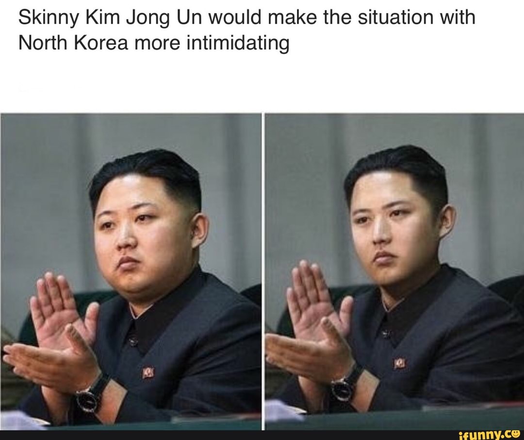 Skinny Kim Jong Un would make the situation with
North Korea more intimidating
SS