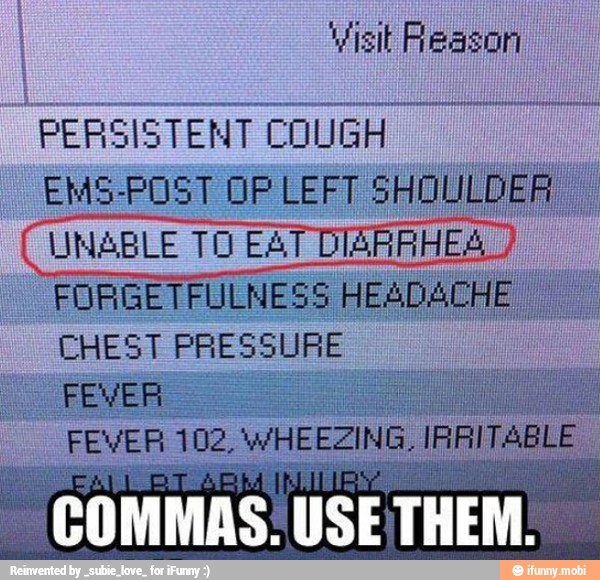 PERSISTENT COUGH
EMS-POST OP LEFT SHO!
UNABLE TO EAT DIARRHEA
EHEST PRESSURE
FEVER 102, WHEEZING
COMMAS. USE THEM: