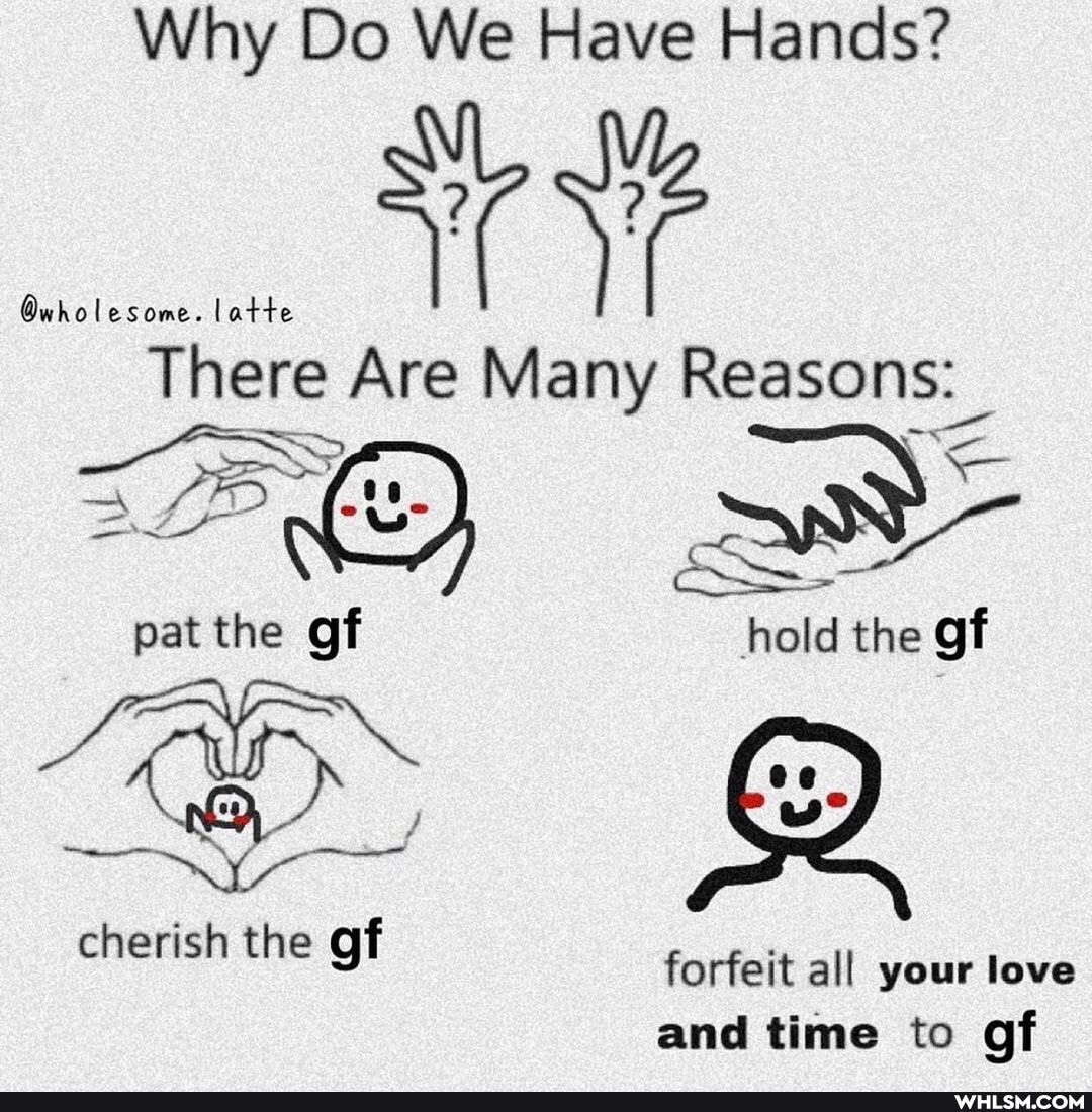 Why Do We Have Hands?
Owholesome. latte
There Are Many Reasons:
pat the of hold the gf
cherish the the of forfeit all your love
and time to of