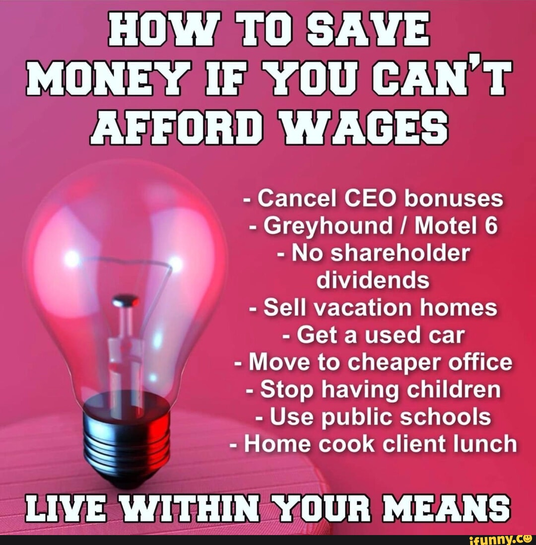HOW TO SAVE MONEY IF YOU CAN'T AFFORD WAGES Cancel CEO bonuses Greyhound / Motel 6 No