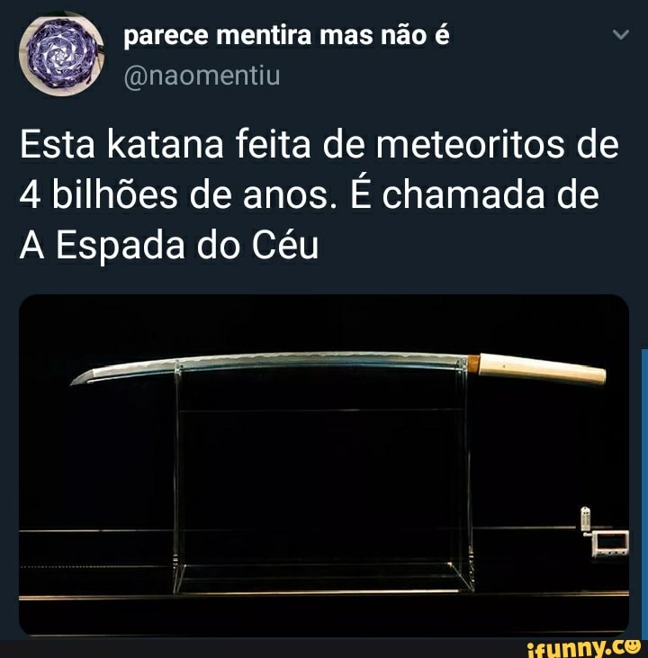 parece mentira mas não é
Esta katana feita de meteoritos de
4 bilhões de anos. É chamada de
A Espada do Céu