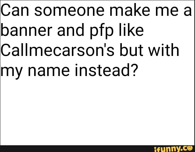 Can Someone Make Me A Banner And Pfp Like Callmecarson S But With My Name Instead Ifunny