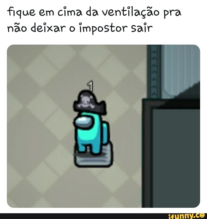 fique em cima da ventilação pra não deixar o impostor sair