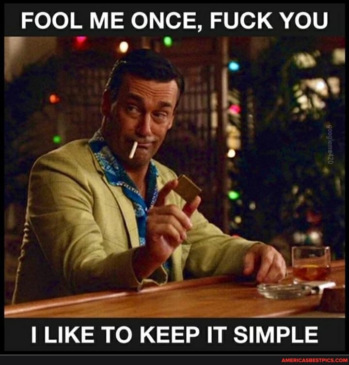 FOOL ME ONCE, FUCK YOU
ONE
BAN
_ I
LIKE TO KEEP IT SIMPLE