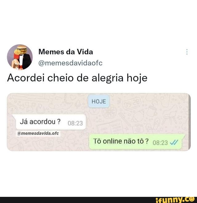 Memes Da Vida Gmemesdavidaofe Acordei Cheio De Alegria Hoje Hoje Já Acordou Amemesdavida Ofe