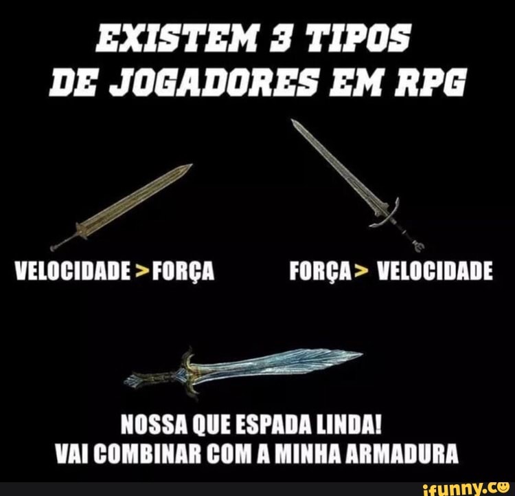 EXISTEM 3 TIPOS DE JOGADORES EM RPG
VELOCIDADE CORGA FORÇA VELOCIDADE
NOSSA QUE ESPADA LINDA!
VAI COMBINAR EOM A MINHA ARMADURA