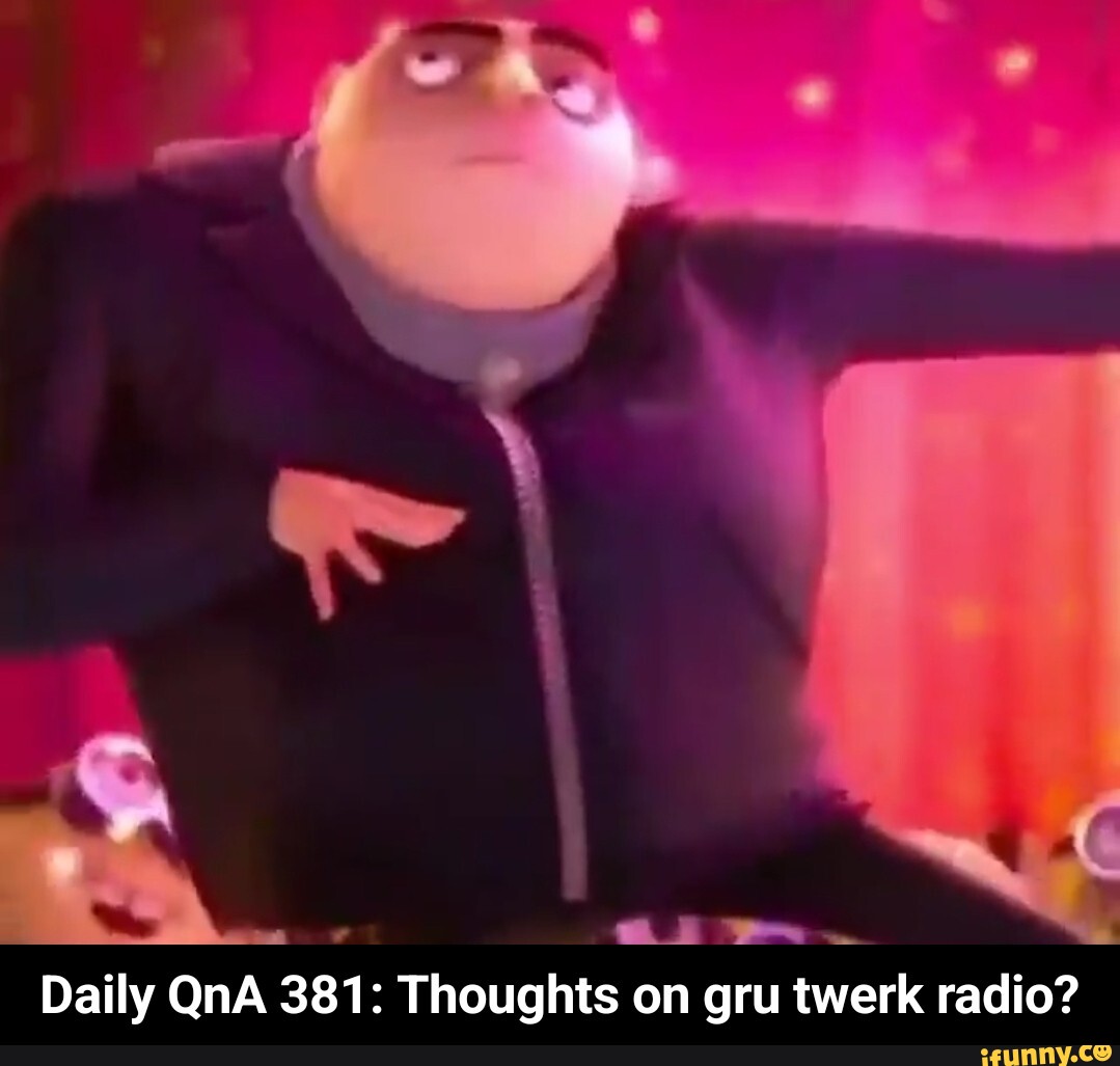 Daily QnA 381: Thoughts on gru twerk radio? - Daily QnA 381: Thoughts on gru  twerk radio? - iFunny