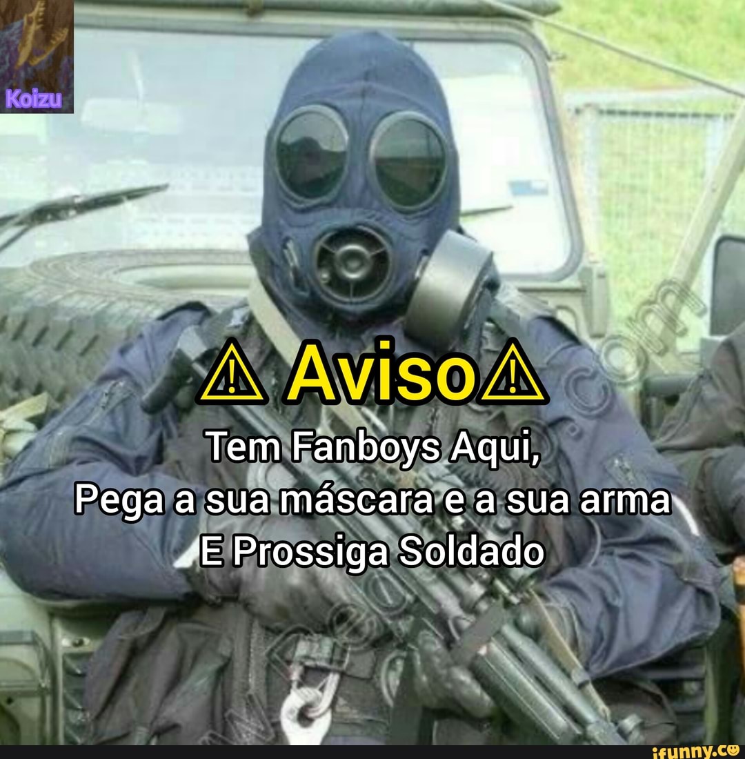 Tem Fanboys Aqui, Pega A Sua Máscara E A Sua Arma. -"E Prossiga Soldado ...