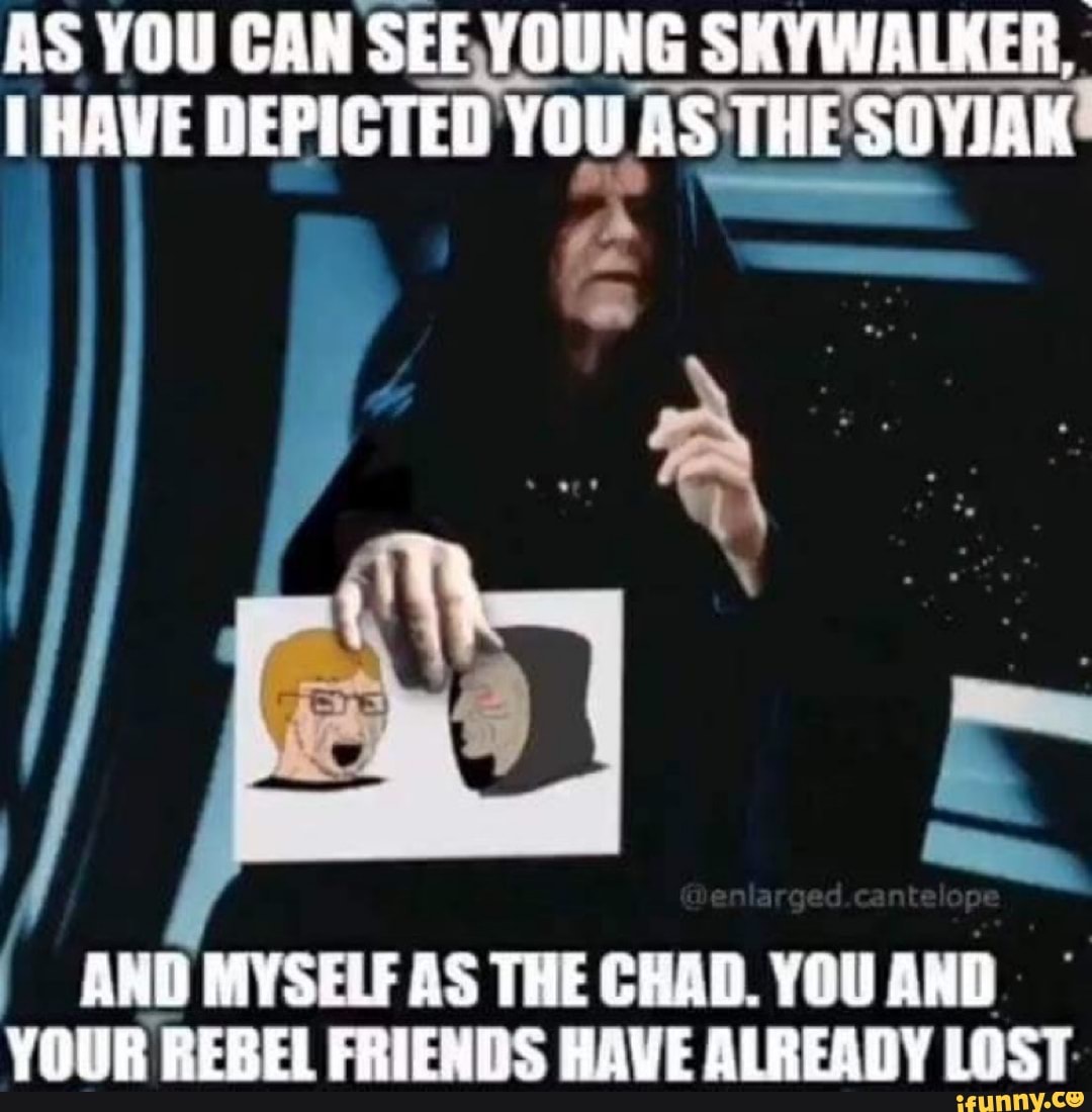 As You Can See Young Skywalker Have Depicted You As The Soyiak Myself As The Chad You Awd Your Rebel Friends Have Already Lost