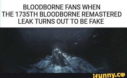 BLOODBORNE FANS WHEN THE 1735TH BLOODBORNE REMASTERED LEAK TURNS OUT TO