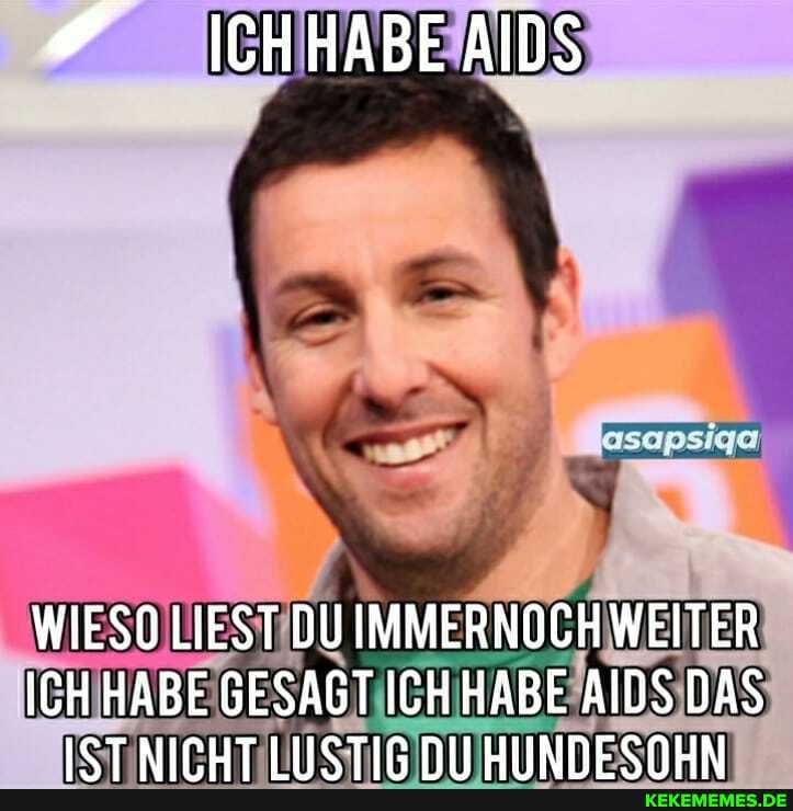 ICHHABE AIDS
WIESO LIEST DU IMMERNOCH WEITER
ICH HABE GESAGT ICH HABE AIDS DAS ICT NIFHT HIICTIR NIII HIINDESNHN