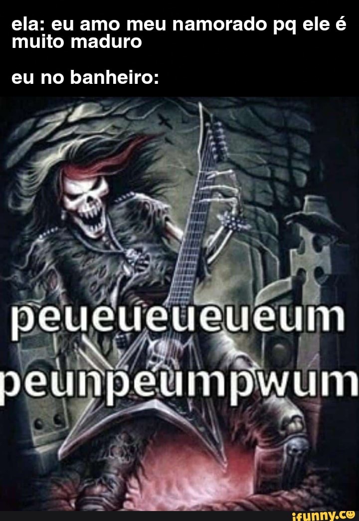 pg ele é
ela: eu amo meu namorado pg ele
muito maduro eu no banheiro:
cum
ER