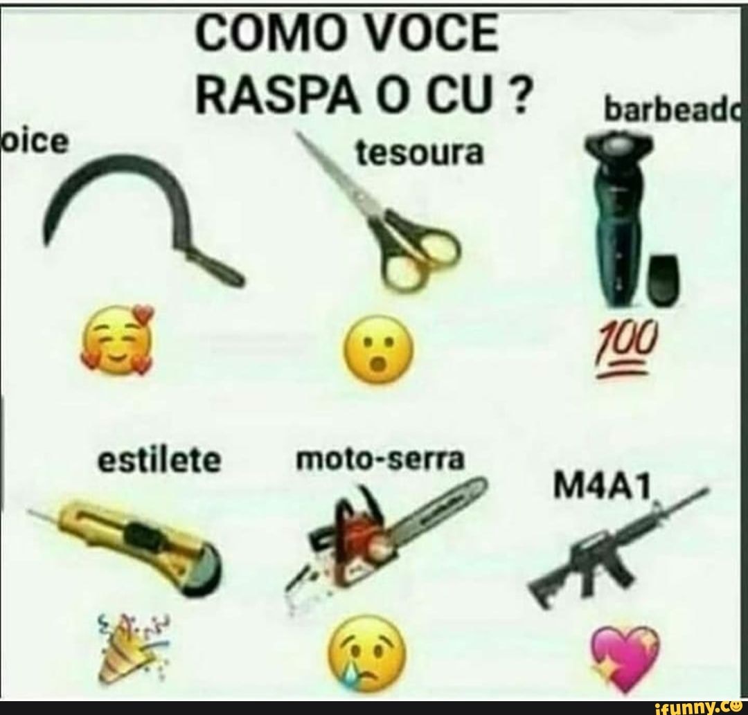 COMO VOCÊ
RASPA O CU? arbead
tesoura
estilete moto-serra
Xi eg