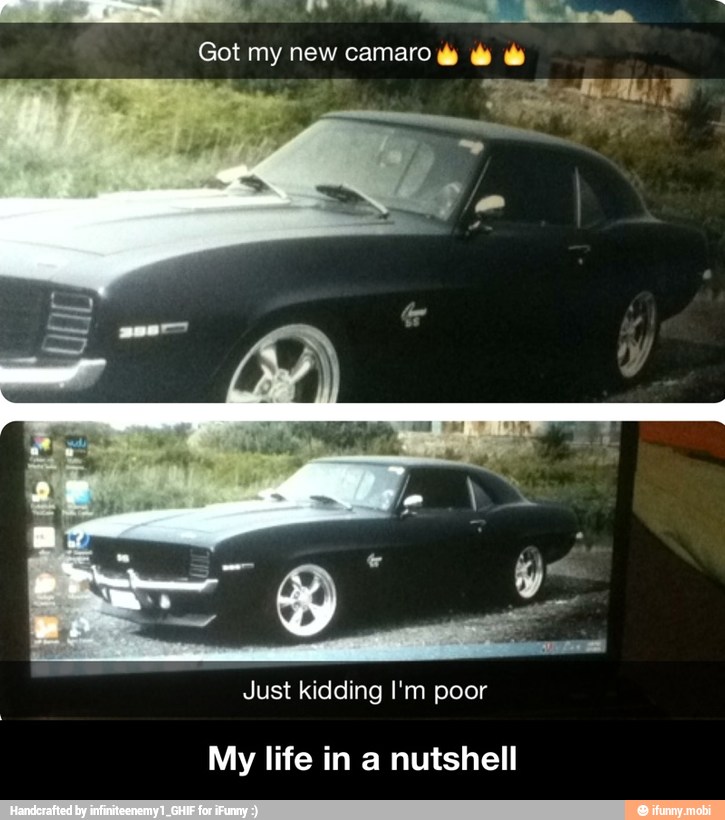 Got my new camaro ds
Just kidding I'm poor
My life in a nutshell - My life in a nutshell