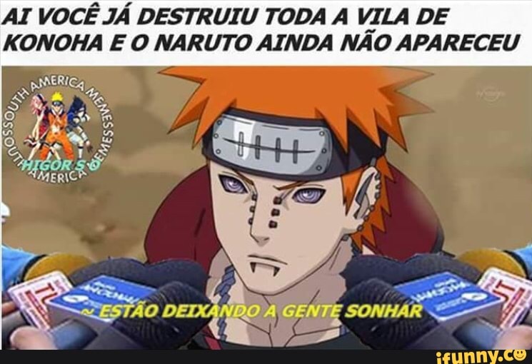 AI VOCÊ JÁ DESTRUIU TODA A VILA DE
KONOHA E O NARUTO AINDA NÃO APARECEU ÃO DEL A GENTE SONHAR