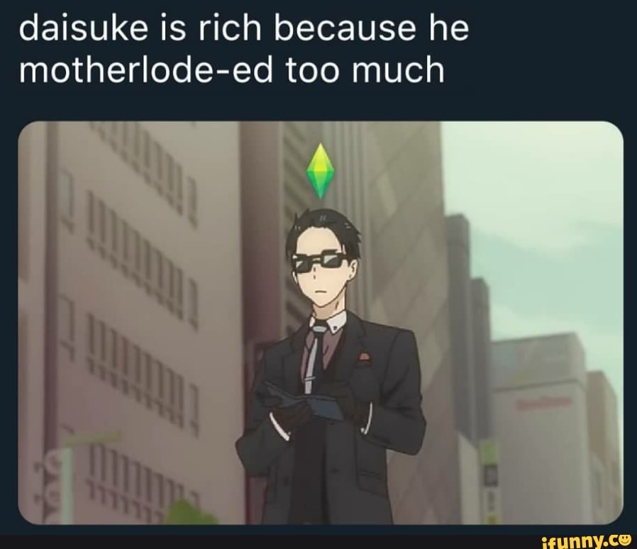 daisuke is rich because he
motherlode-ed too much
