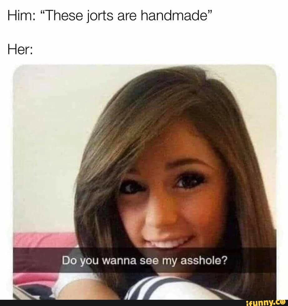 Him These Jorts Are Handmade Her Do You Wanna See My Asshole Ifunny