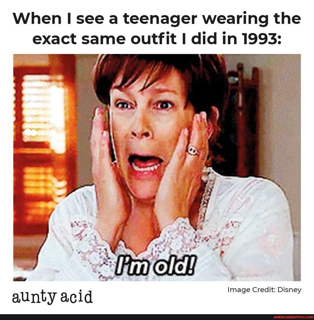 When see a teenager wearing the exact same outfit did in 1993:
aunty acid
Image Credit: Disney