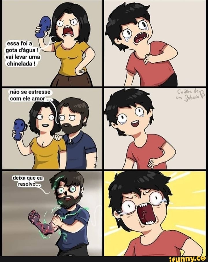 essa foi a gota d'água! vai levar uma chinelada !
não se estresse com ele amor-..