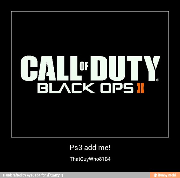 CALL DUTY
BLACK OPS il
Ps3 add me! - Ps3 add me!
ThatGuyWho81B4