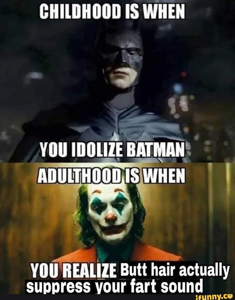 CHILDHOOD IS WHEN YOU IDOLIZE BATMAN ADULTHOGD WHEN YOU REALIZE Butt hair  actually eeURRFRee fart earpa