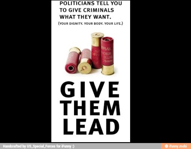 POLITICIANS TELL YOU
TO GIVE CRIMINALS
WHAT THEY WANT.
(your DIGNITY. YOUR BODY. YOUR LIFE.)
