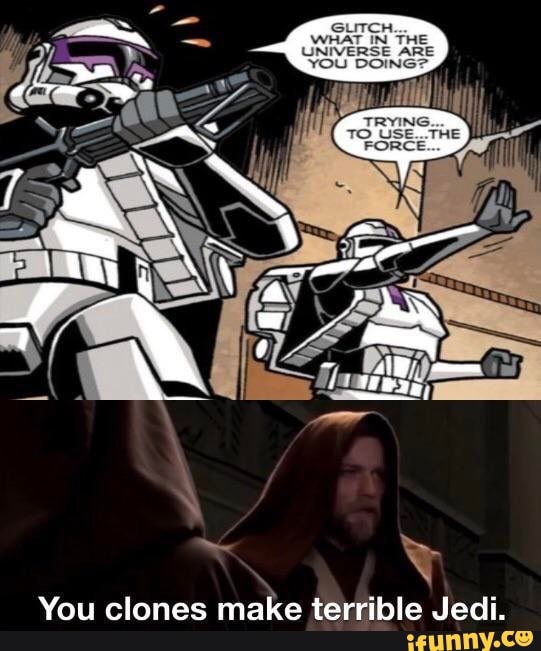 You clones make terrible Jedi.