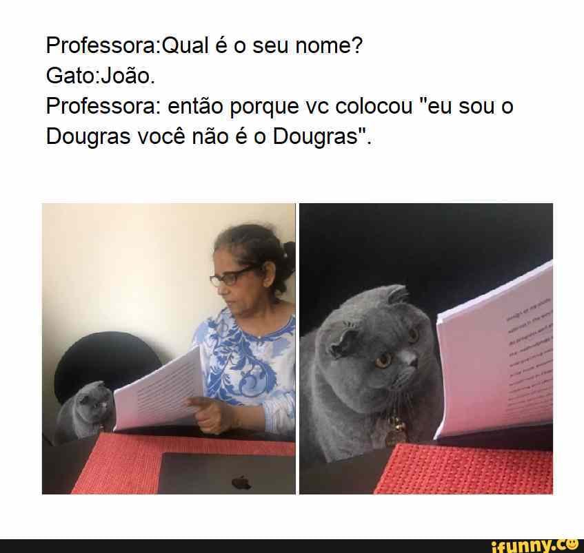 é o seu nome?
Professora: então porque Ve colocou, "eu sou
Dougras você não é o Dougras".