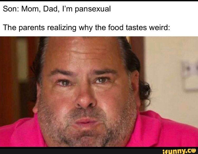 Son Mom, Dad, I'm pansexual The parents realizing why the food tastes