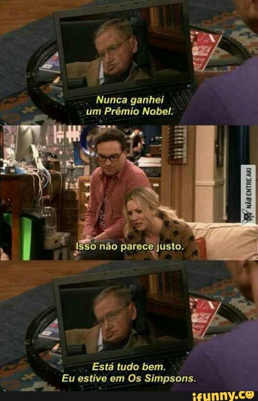 Ang? Ca
Nunca ganhei
um Prémio Nobel.
fed
Está tudo bem.
Eu estive em Os Simpsons.