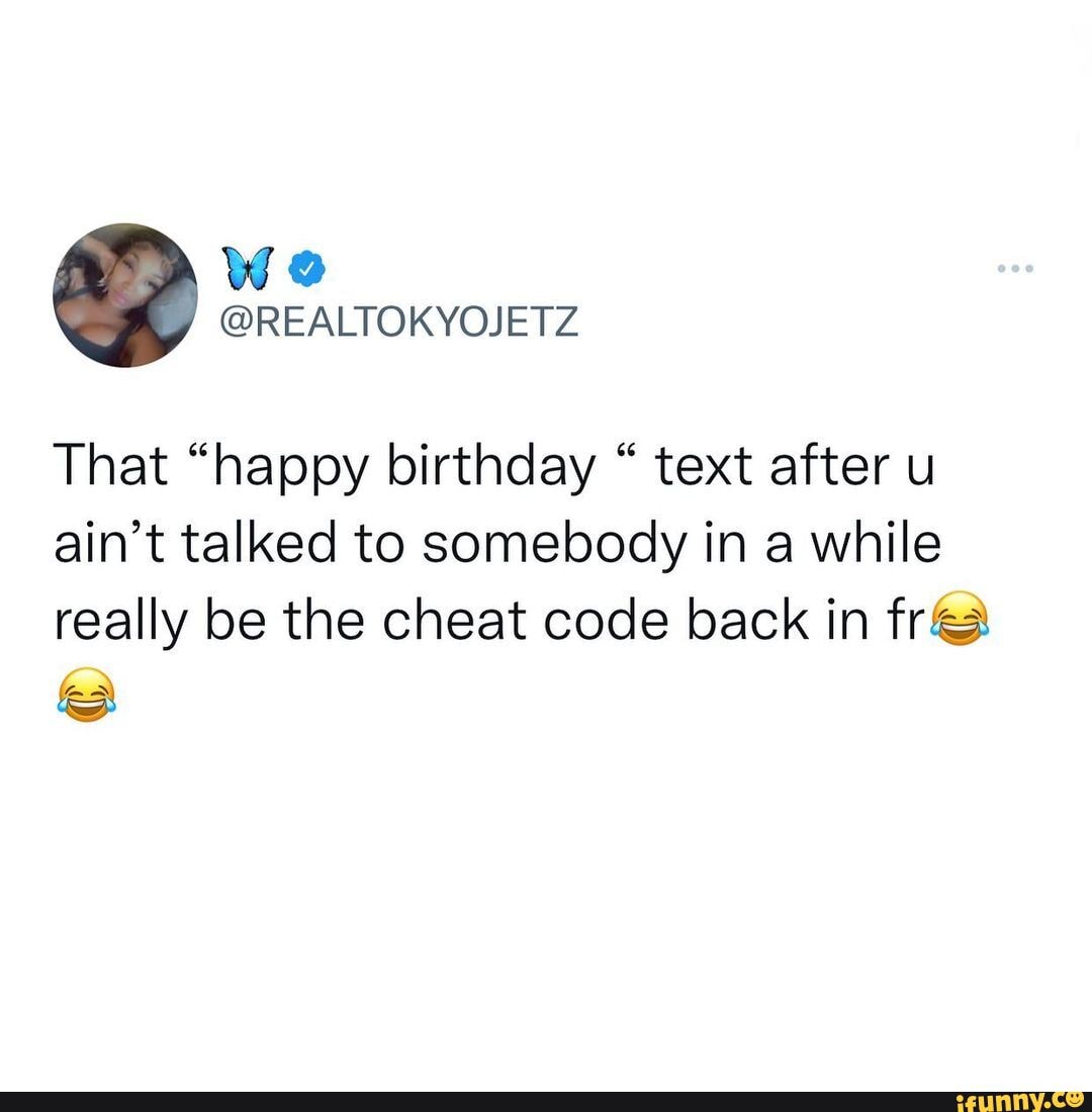 That Happy Birthday Text After U Ain T Talked To Somebody In A While Really Be The Cheat Code Back In Fr