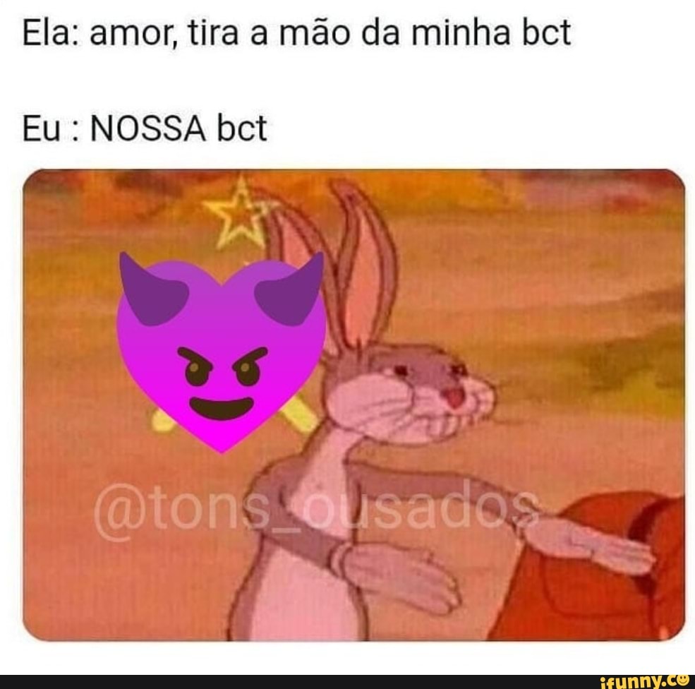 Ela: amor, tira a mão da minha bet
Eu : NOSSA bct