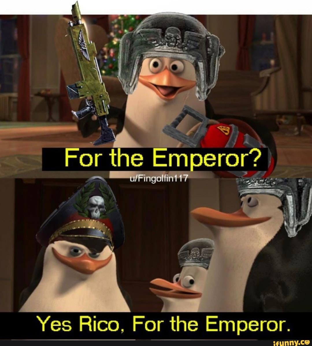 I For the Emperor?
Yes Rico, For the Emperor.