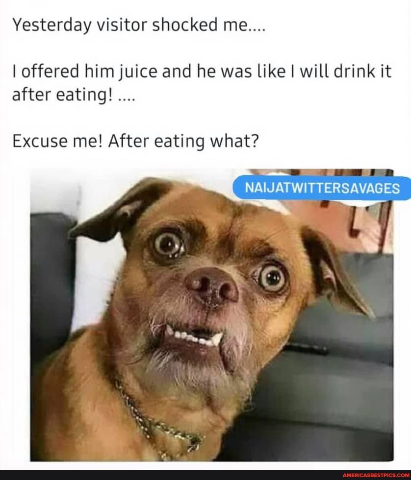 Yesterday visitor shocked me...
I offered him juice and he was like I will drink it after eating!
NAIJATWITTERSAVAG ES
Excuse me! After eating what?