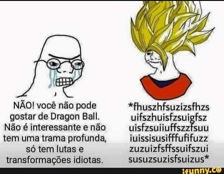 NÃO! você não pode gostar de Dragon Ball.
Não é interessante e não tem uma trama profunda, só tem lutas e transformações idiotas.
*fhuszhfsuzizsfhzs uifszhuisfzsu uisfzsuiiuffszzfsuu juissisusifffufifuzz zuzuizfsffssuifszui susuzsuzisfsuizus*