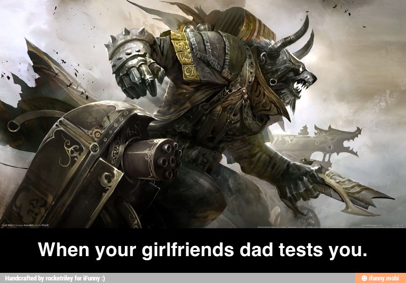 When your girlfriends dad tests you. - When your girlfriends dad tests you.