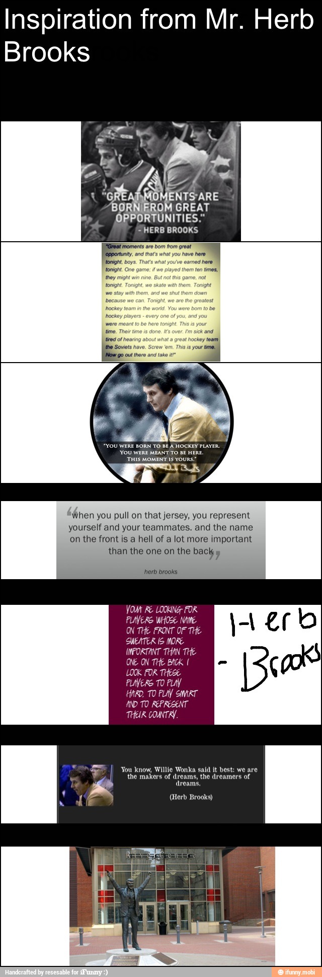 Inspiration from Mr. Herb
Brooks
"When you pull on that jersey, you represent
yourself and your teammates. and the name
YOM RE LOOKIN
PLAYERS WHOSE NAME
ON THE FRONT OF THE
SWEATER IG MORE
