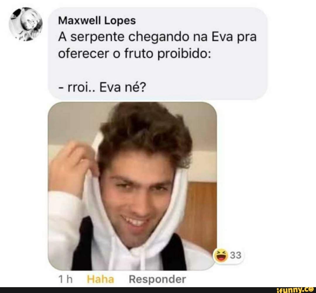 DP, Maxwell Lopes
Aserpente chegando na Eva pra
oferecer o fruto proibido:
Responder