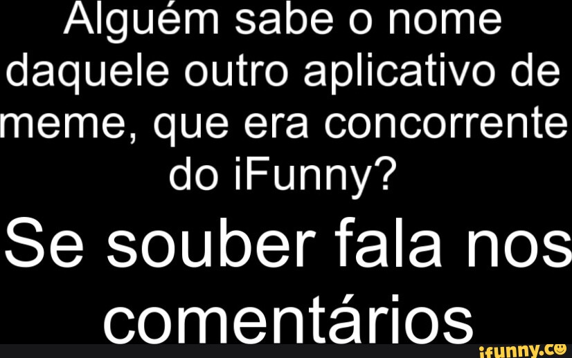 Alguém sabe o nome daquele outro aplicativo de meme, que era