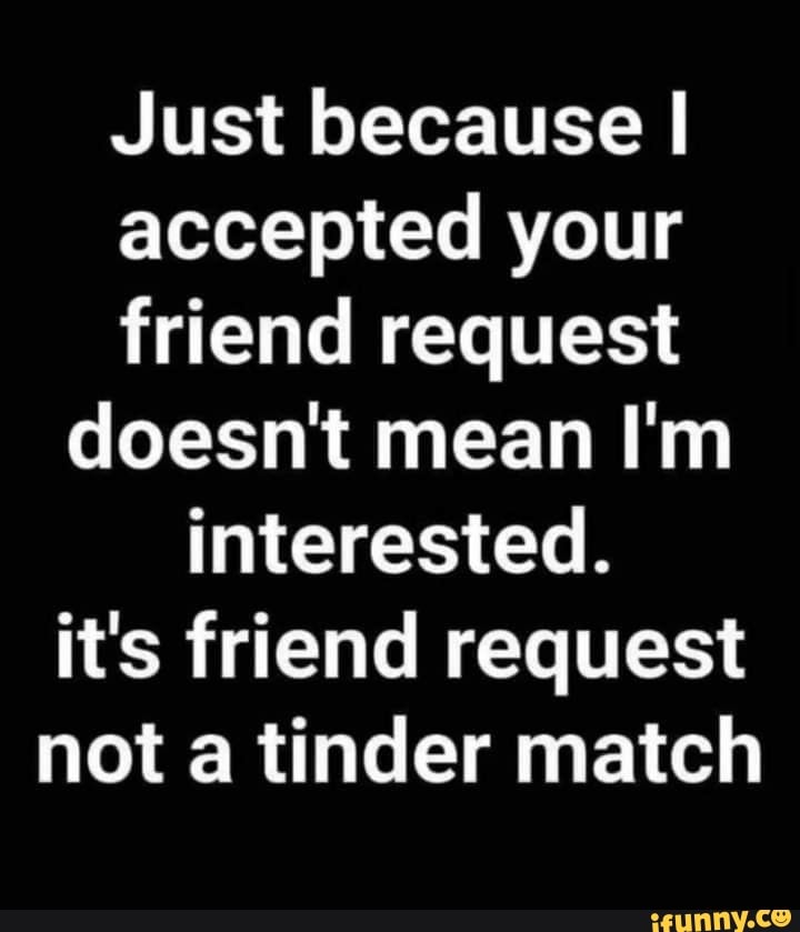 just-because-i-accepted-your-friend-request-doesn-t-mean-i-m-interested