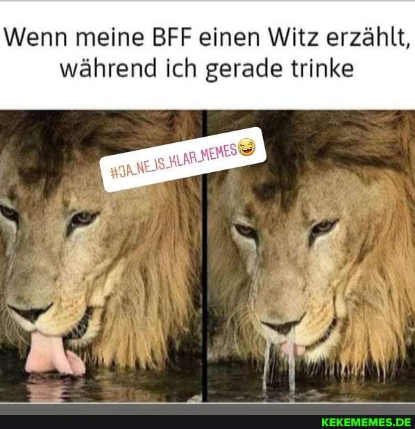 Wenn meine BFF einen Witz erzählt, während ich gerade trinke