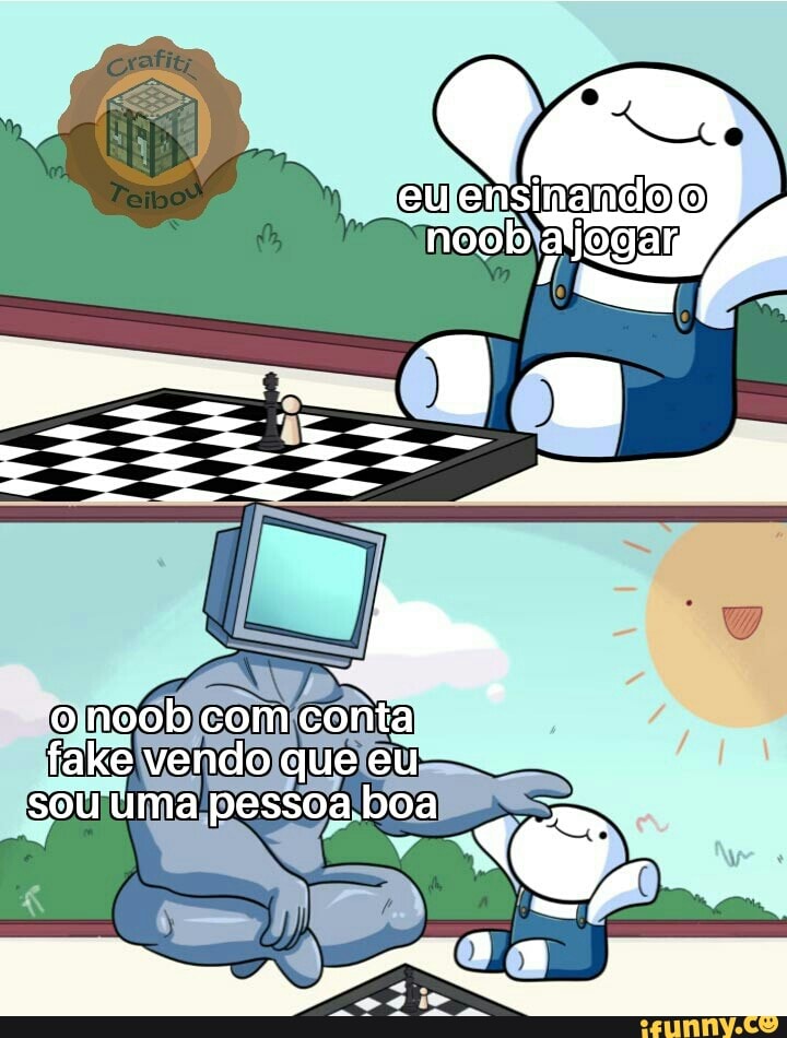 noob com conta fake vendo que eu
sou uma pessoa boa q
is