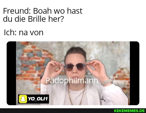 Freund: Boah wo hast du die Brille her?
Ich: na von
Pädophilmann