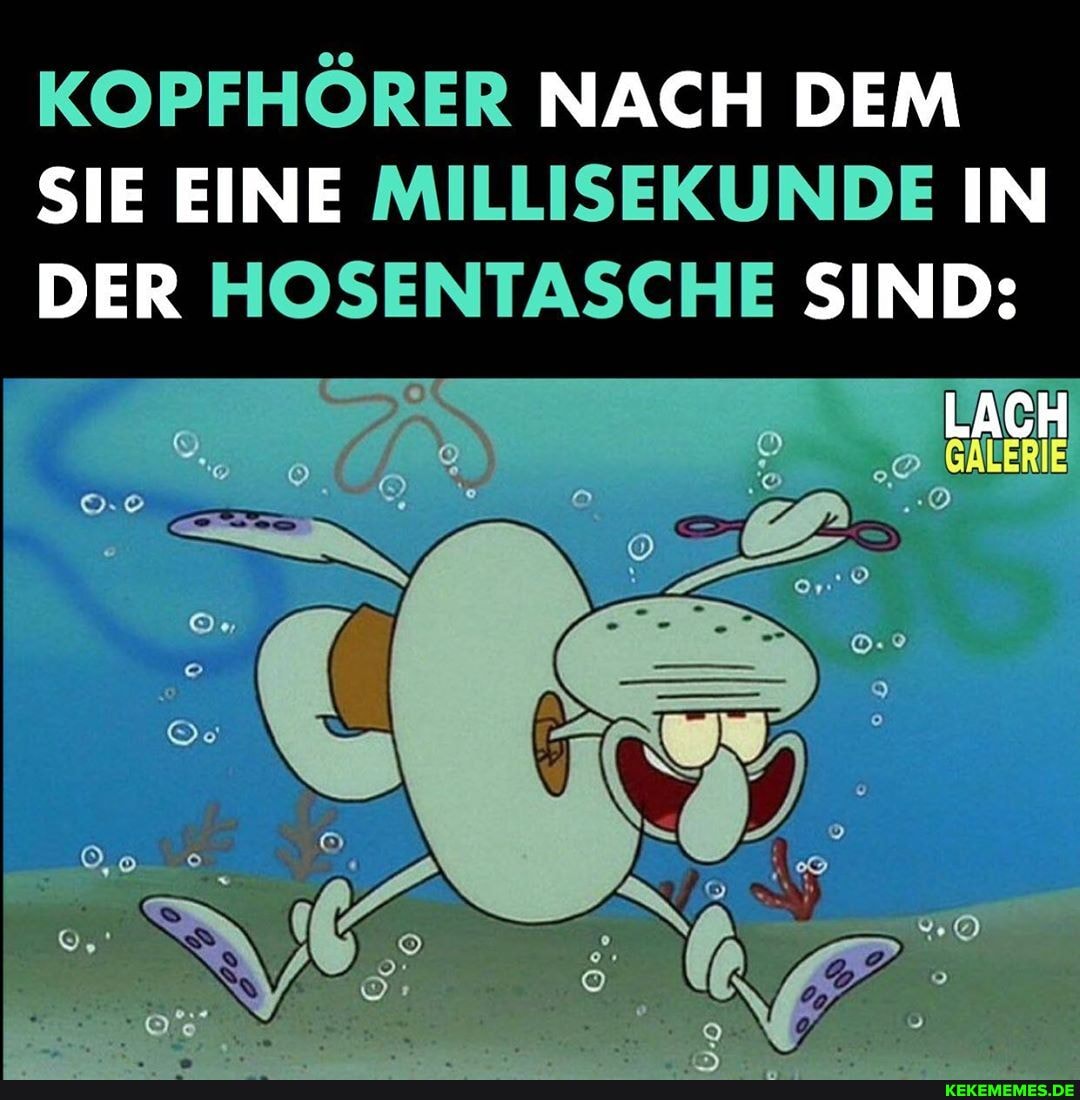 KOPFHÖRER NACH DEM SIE EINE MILLISEKUNDE IN DER HOSENTASCHE SIND:
LACH